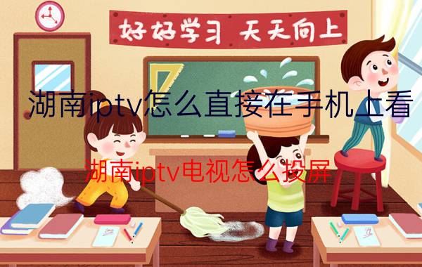 湖南iptv怎么直接在手机上看 湖南iptv电视怎么投屏？